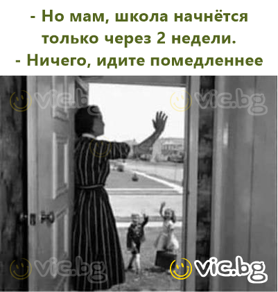 - Но мам, школа начнётся только через 2 недели.  - Ничего, идите помедленнее