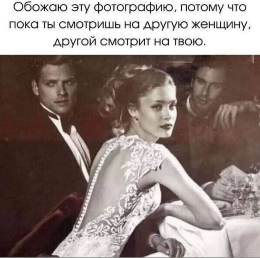 Обожаю эту фотографию, потому что пока ты смотришь на другую женщину, другой смотрит на твою.