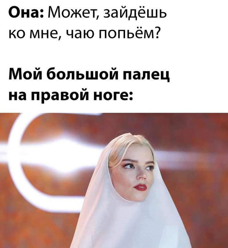 Она: Может, зайдёшь ко мне, чаю попьём? Мой большой палец на правой ноге: