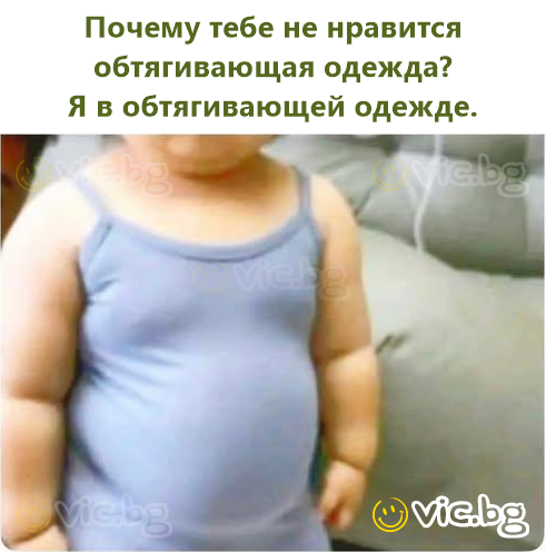 Почему тебе не нравится обтягивающая одежда? Я в обтягивающей одежде.