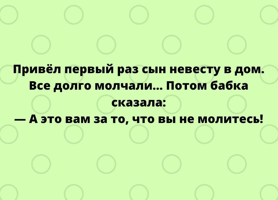 Привёл первый раз сын невесту в дом. Все долго молчали... Потом бабка сказала: - А это вам за то, что вы не молитесь!