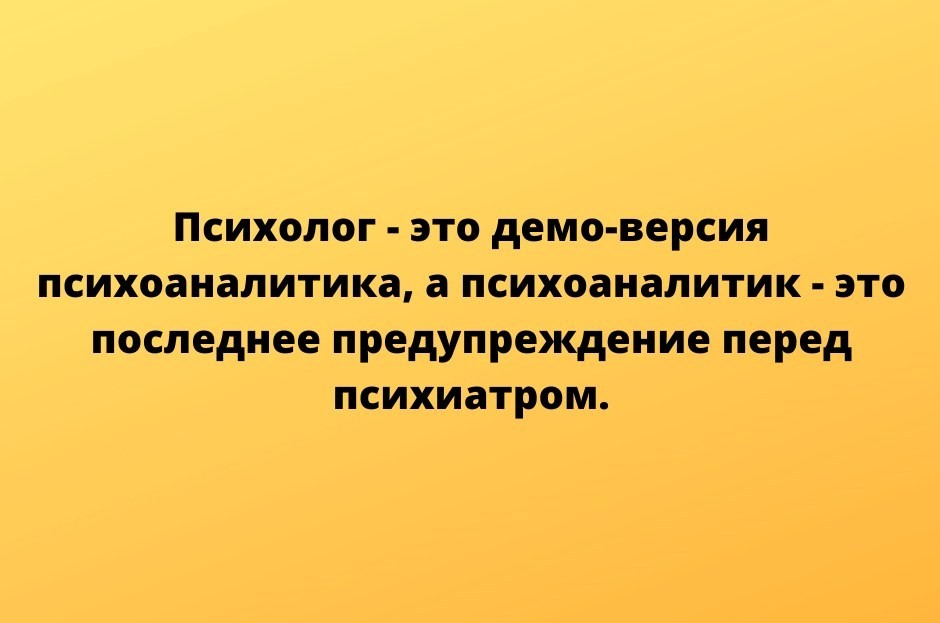 Психолог - это демо-версия психоаналитика, а психоаналитик - это последнее предупреждение перед психиатром.