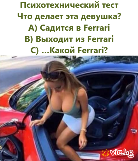 Психотехнический тест Что делает эта девушка? A) Садится в Ferrari B) Выходит из Ferrari C) …Какой Ferrari?