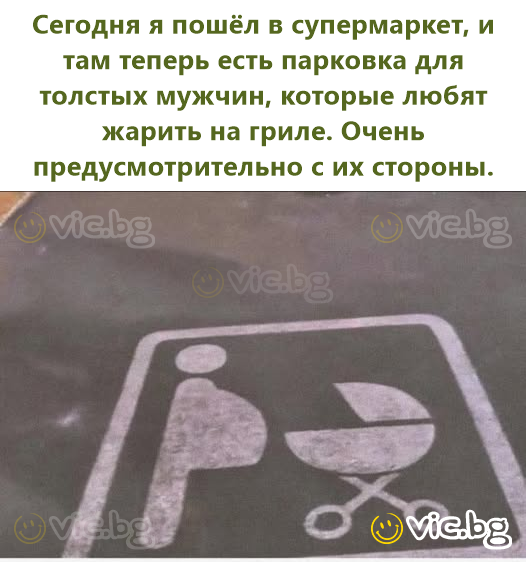 Сегодня я пошёл в супермаркет, и там теперь есть парковка для толстых мужчин, которые любят жарить на гриле. Очень предусмотрительно с их стороны.