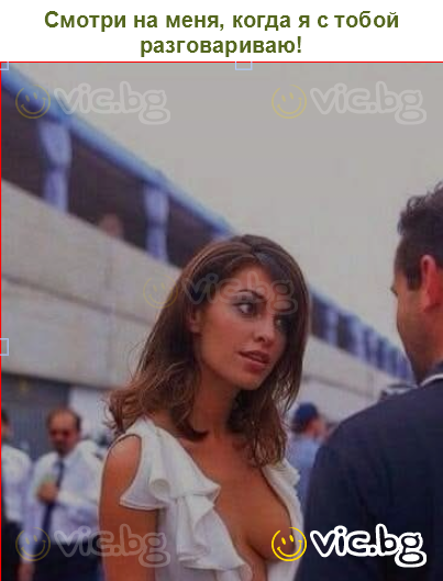 Смотри на меня, когда я с тобой разговариваю!