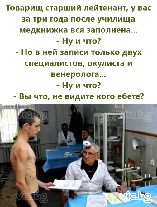 Товарищ старший лейтенант, у вас за три года после училища медкнижка вся заполнена... - Ну и что? - Но в ней записи только двух специалистов, окулиста и венеролога... - Ну и что? - Вы что, не видите...