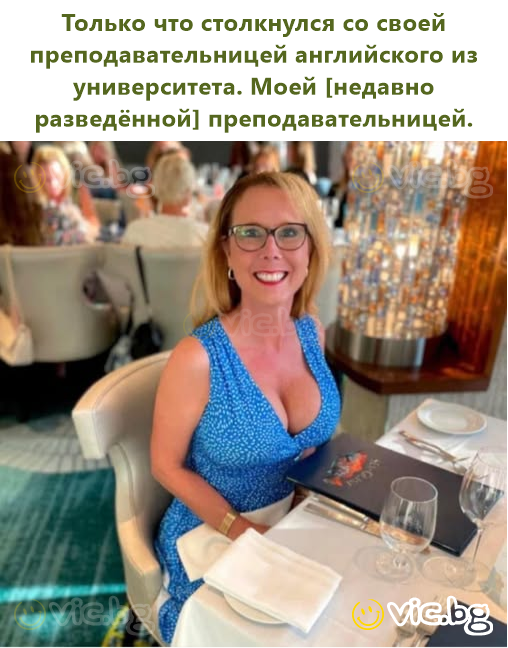 Только что столкнулся со своей преподавательницей английского из университета. Моей [недавно разведённой] преподавательницей.