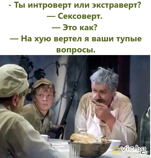 - Ты интроверт или экстраверт? - Сексоверт. - Это как? - На хую вертел я ваши тупые вопросы.