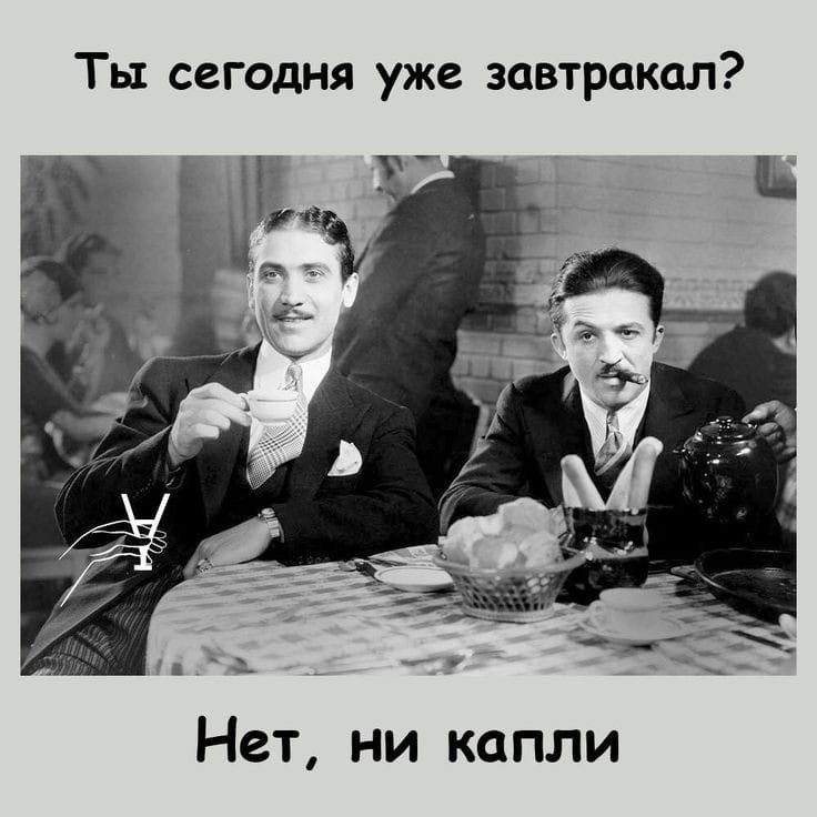 Ты сегодня уже завтракал? Нет, ни капли