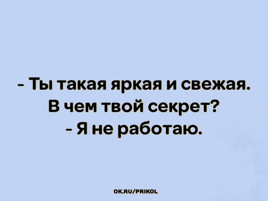 - Ты такая яркая и свежая. В чем твой секрет? - Я не работаю.