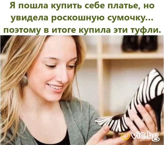 Я пошла купить себе платье, но увидела роскошную сумочку… поэтому в итоге купила эти туфли.