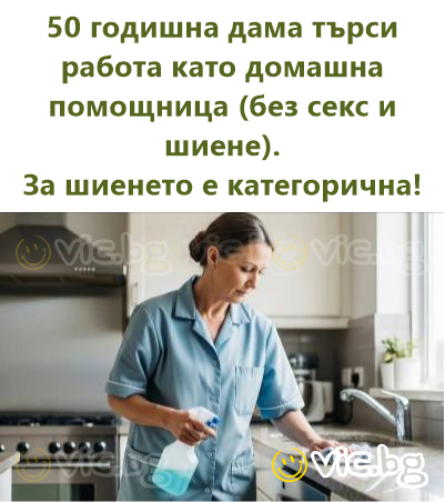 50 годишна дама търси работа като домашна помощница (без секс и шиене).  За шиенето е категорична!