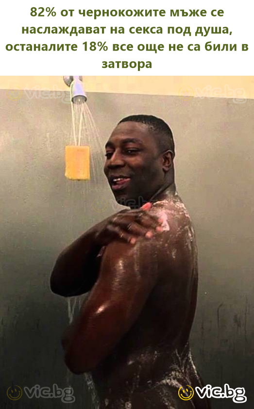 82% от чернокожите мъже се наслаждават на сексa под душа, останалите 18% все още не са били в затвора