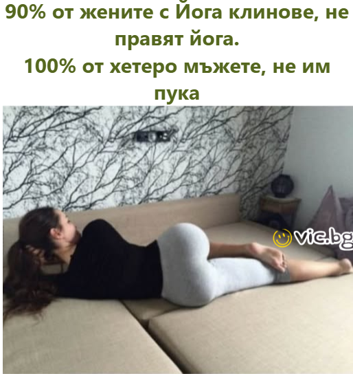 90% от жените с Йога клинове, не правят йога. 100% от хетеро мъжете, не им пука