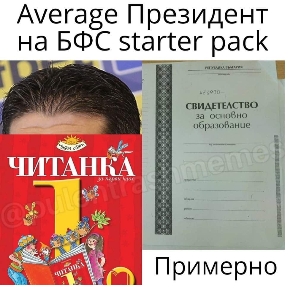 Average Президент на БФС starter pack РЕПУБЛИКА БЫЛГАРИЯ СВИДЕТЕЛСТВО за основно образование Чуден свят ЧИТАНКА за порви клас ЧИТАНКА