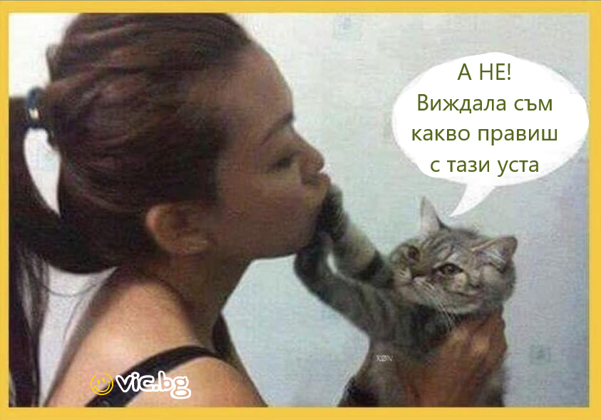 А НЕ!  Виждала съм какво правиш с тази уста