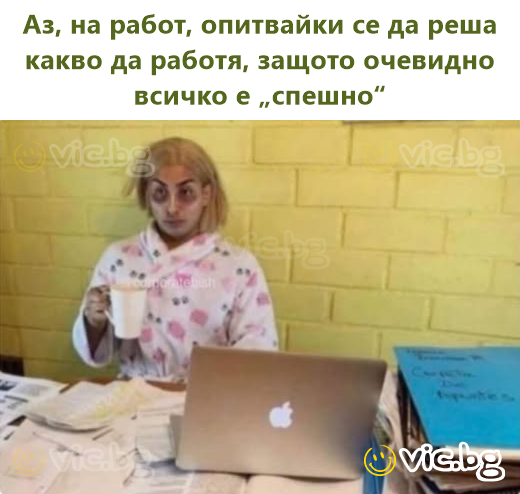 Аз, на работ, опитвайки се да реша какво да работя, защото очевидно всичко е „спешно“