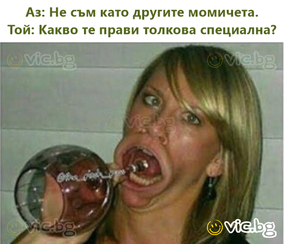 Аз: Не съм като другите момичета. Той: Какво те прави толкова специална?