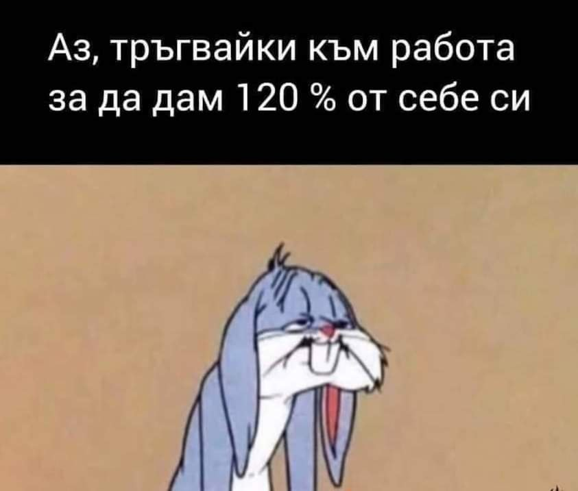Аз, тръгвайки към работа за да дам 120 % от себе си