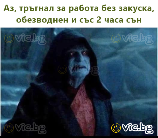 Аз, тръгнал за работа без закуска, обезводнен и със 2 часа сън