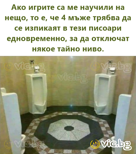 Ако игрите са ме научили на нещо, то е, че 4 мъже трябва да се изпикаят в тези писоари едновременно, за да отключат някое тайно ниво.