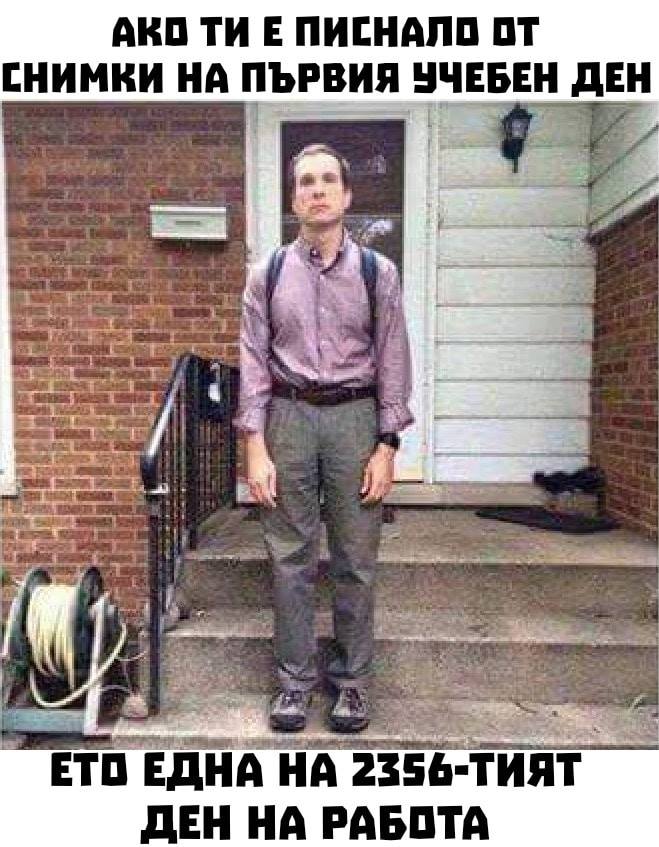 Ако ти е писнало от снимки за първия учебен ден, ето една от 2356-тия ден на работата