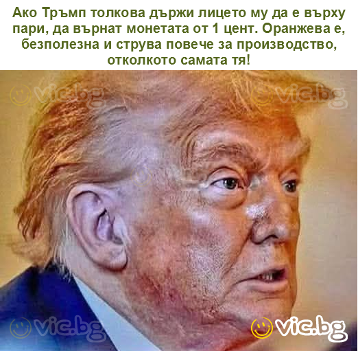 Ако Тръмп толкова държи лицето му да е върху пари, да върнат монетата от 1 цент. Оранжева е, безполезна и струва повече за производство, отколкото самата тя!
