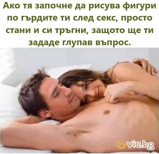 Ако тя започне да рисува фигури по гърдите ти след секс, просто стани и си тръгни, защото ще ти зададе глупав въпрос.