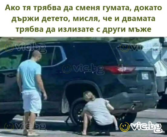 Ако тя трябва да сменя гумата, докато държи детето, мисля, че и двамата трябва да излизате с други мъже