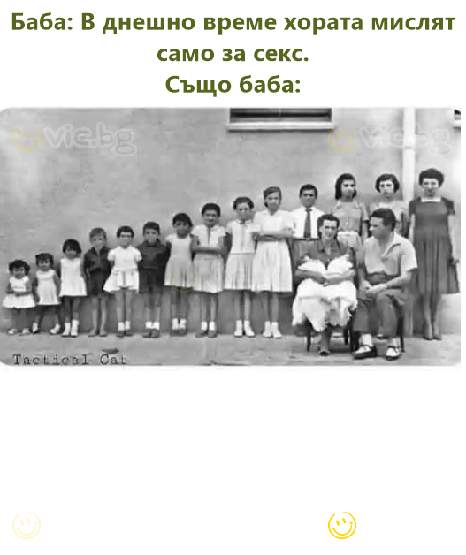 Баба: В днешно време хората мислят само за секс.  Също баба: