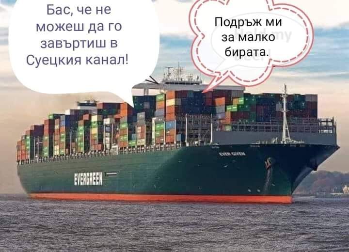 - Бас, че не можеш да го завъртиш в Суецкия канал - Подръж ми бирата