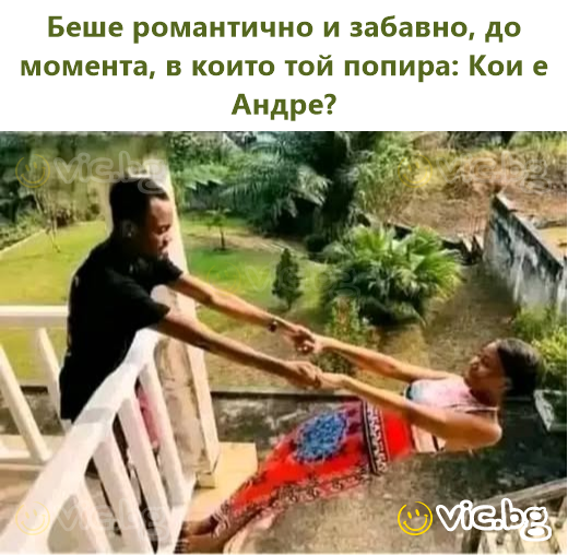 Беше романтично и забавно, до момента, в които той попира: Кои е Андре?