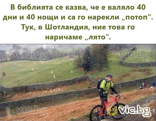 В библията се казва, че е валяло 40 дни и 40 нощи и са го нарекли „потоп“. Тук, в Шотландия, ние това го наричаме „лято“.