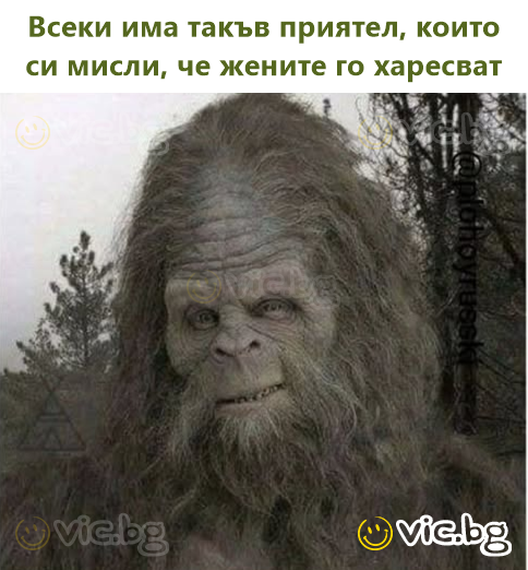 Всеки има такъв приятел, които си мисли, че жените го харесват