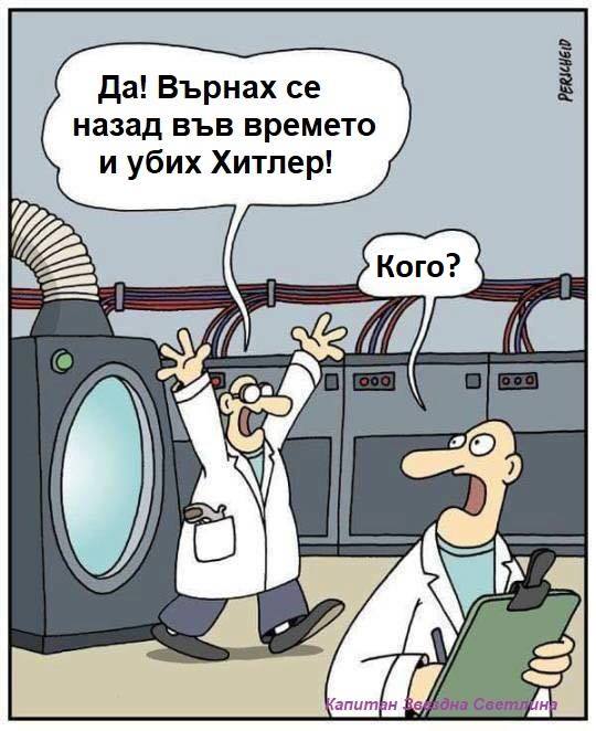 - Върнах се назад във времето и убих Хитлер! - Уби, кого?!