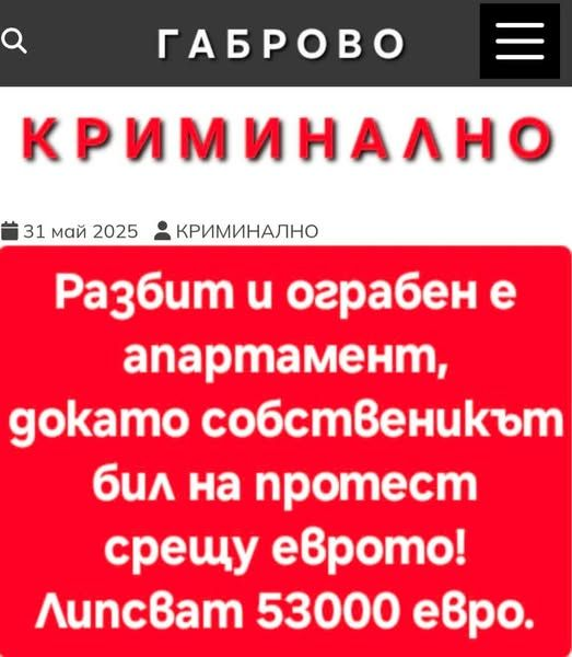 ГАБРОВО  КРИМИНАЛНО  31 май 2025	 Разбит и ограбен е апартамент, докато собственикът бил на протест срещу еврото! Липсват 53000 евро.