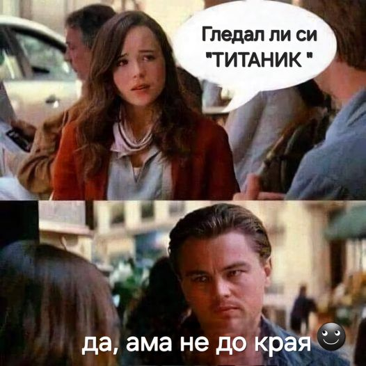 Гледал ли си "ТИТАНИК " Да, ама не до края