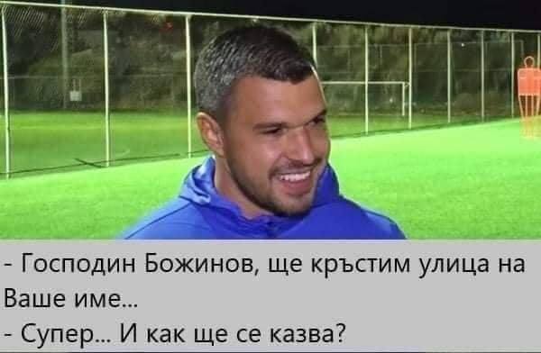 - Господин Божинов, ще кръстим улица на Ваше име... - Супер... И как ще се казва?