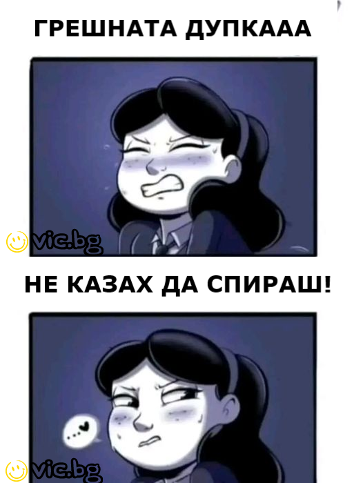 Грешната дупкааа. Не казах да спираш!