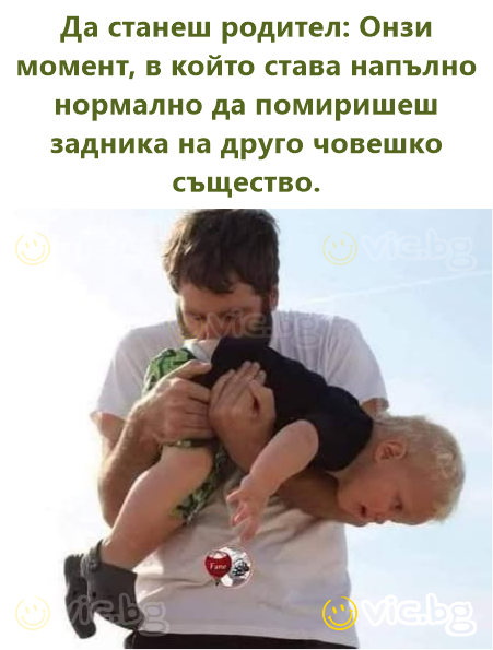 Да станеш родител: Онзи момент, в който става напълно нормално да помиришеш задника на друго човешко същество.