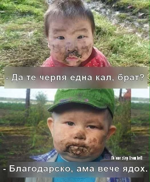 - Да те черпя една кал, брат? - Благодарско, ама вече ядох.