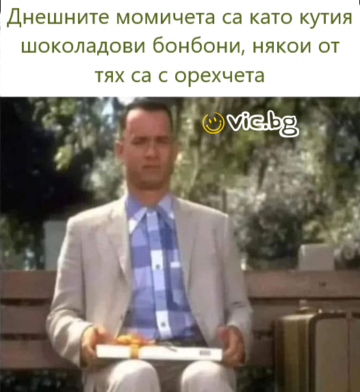 Днешните момичета са като кутия шоколадови бонбони, някои от тях са с орехчета