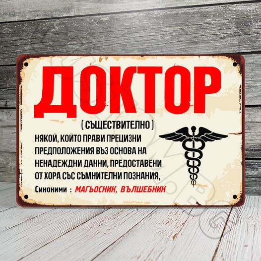 Доктор (съществително) някой, които прави прецизни предположения въз основа на ненадеждни данни, предоставени от хора със съмнителни познания. Синоними : Магьосник, вълшебник