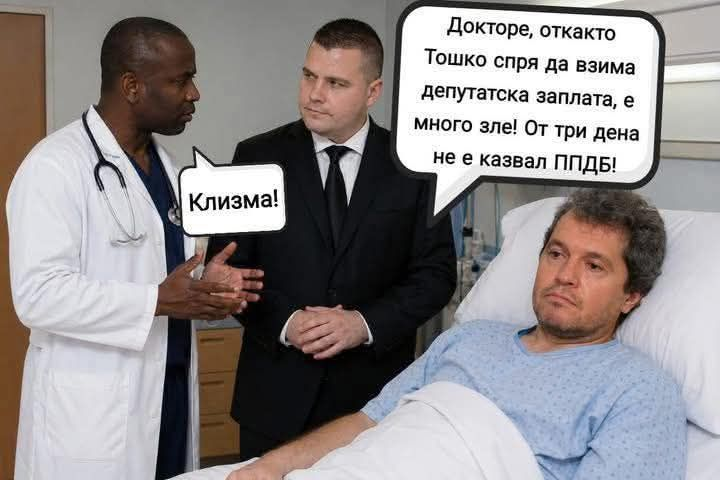 - Докторе, откакто Тошко спря да взима депутатска заплата, е много зле! От три дена не е казвал ППДБ!
- Клизма!