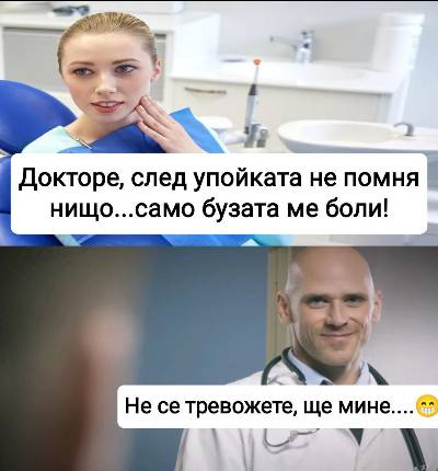 Докторе, след упойката не помня нищо... само бузата ме боли! Не се тревожете, ще мине....