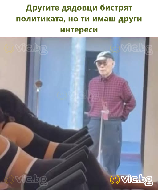 Другите дядовци бистрят политиката, но ти имаш други интереси