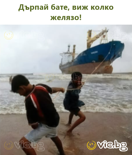 Дърпай бате, виж колко желязо!