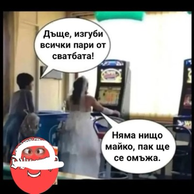 Дъще, изгуби всички пари от сватбата! Няма нищо майко, пак ще се омьжа.