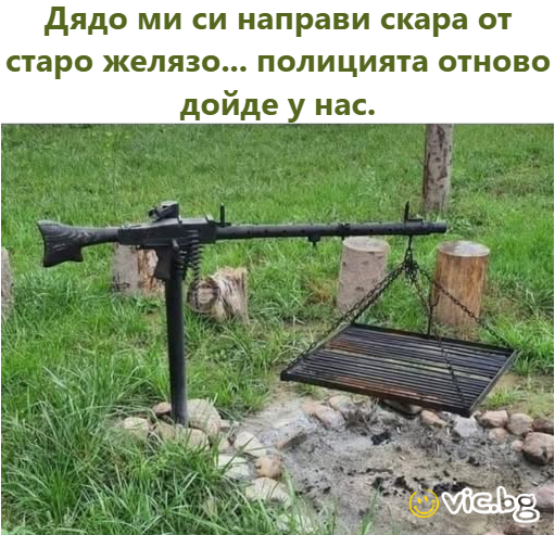 Дядо ми си направи скара от старо желязо... полицията отново дойде у нас.