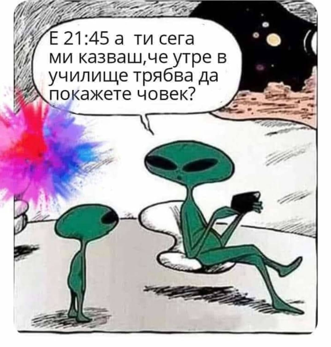 Е, 21:45, а ти сега ми казваш, че утре в училище трябва да покажете човек?!